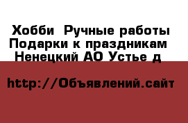 Хобби. Ручные работы Подарки к праздникам. Ненецкий АО,Устье д.